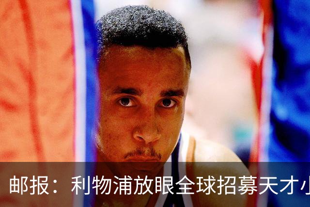 邮报：利物浦放眼全球招募天才小将，今年已引进布鲁赫曼斯等球员